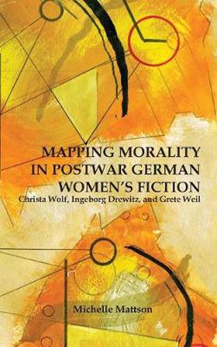 Cover image for Mapping Morality in Postwar German Women's Fiction: Christa Wolf, Ingeborg Drewitz, and Grete Weil