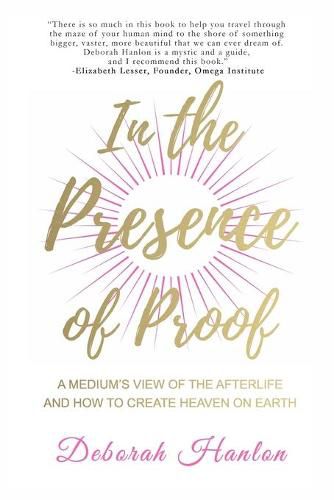 Cover image for In the Presence of Proof: A Medium's View of the Afterlife and How to Create Heaven on Earth