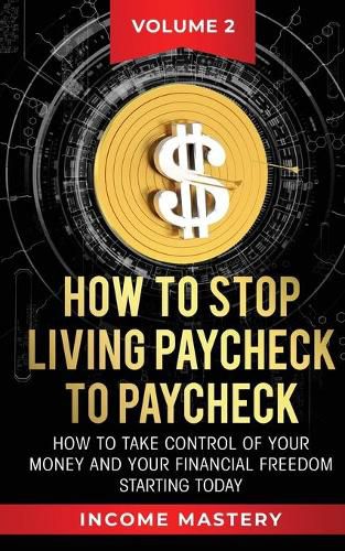 Cover image for How to Stop Living Paycheck to Paycheck: How to take control of your money and your financial freedom starting today Volume 2