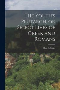 Cover image for The Youth's Plutarch, or Select Lives of Greek and Romans