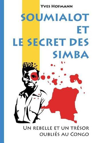 Cover image for Soumialot et le secret des Simba: Un rebelle et un tresor oublies au Congo