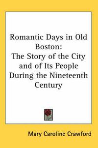 Cover image for Romantic Days in Old Boston: The Story of the City and of Its People During the Nineteenth Century