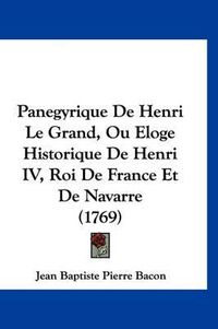 Cover image for Panegyrique de Henri Le Grand, Ou Eloge Historique de Henri IV, Roi de France Et de Navarre (1769)