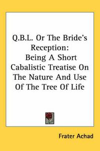 Cover image for Q.B.L. or the Bride's Reception: Being a Short Cabalistic Treatise on the Nature and Use of the Tree of Life