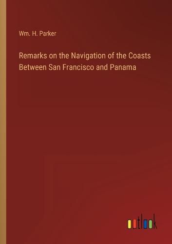 Cover image for Remarks on the Navigation of the Coasts Between San Francisco and Panama