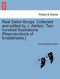 Cover image for Real Sailor-Songs. Collected and Edited by J. Ashton. Two Hundred Illustrations. [Reproductions of Broadsheets.]