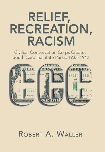 Cover image for Relief, Recreation, Racism: Civilian Conservation Corps Creates South Carolina State Parks, 1933-1942