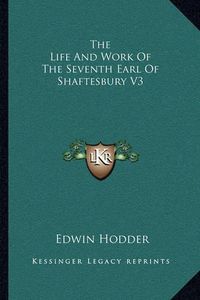 Cover image for The Life and Work of the Seventh Earl of Shaftesbury V3