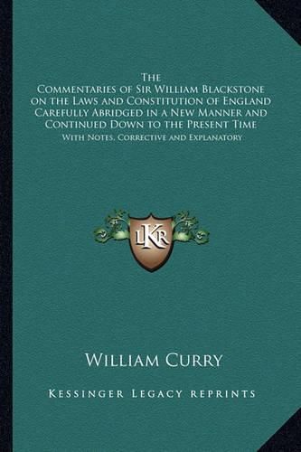 Cover image for The Commentaries of Sir William Blackstone on the Laws and Constitution of England Carefully Abridged in a New Manner and Continued Down to the Present Time: With Notes, Corrective and Explanatory