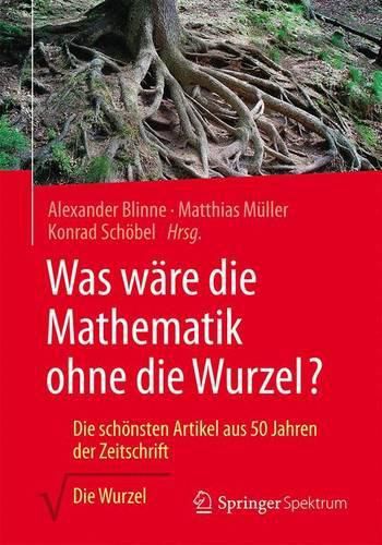 Cover image for Was ware die Mathematik ohne die Wurzel?: Die schoensten Artikel aus 50 Jahren der Zeitschrift Die Wurzel