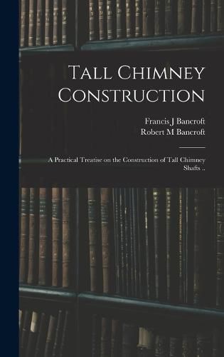 Tall Chimney Construction; a Practical Treatise on the Construction of Tall Chimney Shafts ..