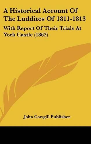 A Historical Account of the Luddites of 1811-1813: With Report of Their Trials at York Castle (1862)