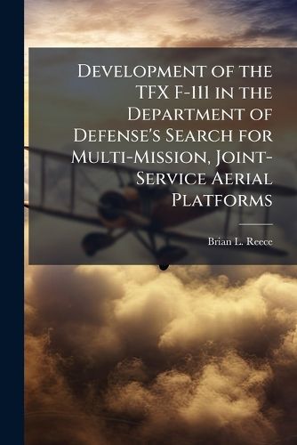 Cover image for Development of the TFX F-111 in the Department of Defense's Search for Multi-Mission, Joint-Service Aerial Platforms