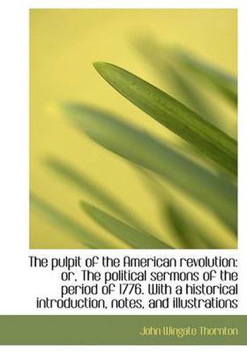 Cover image for The Pulpit of the American Revolution: or, The Political Sermons of the Period of 1776. With a Histo