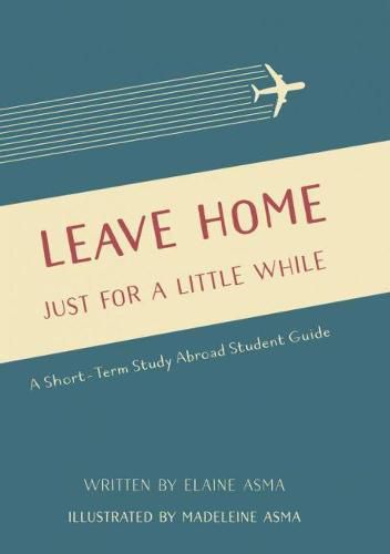 Cover image for Leave Home Just for a Little While: A Short-Term Study Abroad Student Guide