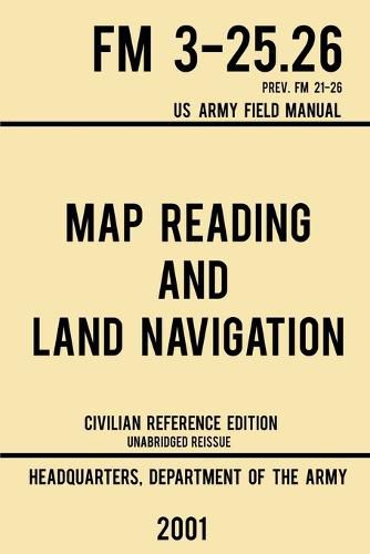 Cover image for Map Reading And Land Navigation - FM 3-25.26 US Army Field Manual FM 21-26 (2001 Civilian Reference Edition): Unabridged Manual On Map Use, Orienteering, Topographic Maps, And Land Navigation(Latest Release)