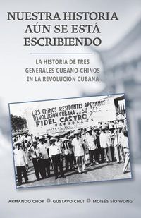 Cover image for Nuestra historia aun se esta escribiendo: La historia de tres generales cubano-chinos en la Revolucion Cubana
