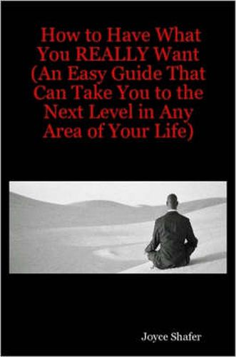 Cover image for How to Have What You REALLY Want (An Easy Guide That Can Take You to the Next Level in Any Area of Your Life)