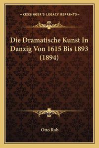 Cover image for Die Dramatische Kunst in Danzig Von 1615 Bis 1893 (1894)