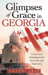 Cover image for Glimpses of Grace in Georgia: A True Story of Finding God's Favor, Love and Forgiveness