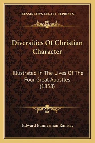 Cover image for Diversities of Christian Character: Illustrated in the Lives of the Four Great Apostles (1858)