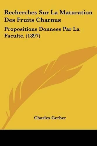 Cover image for Recherches Sur La Maturation Des Fruits Charnus: Propositions Donnees Par La Faculte. (1897)