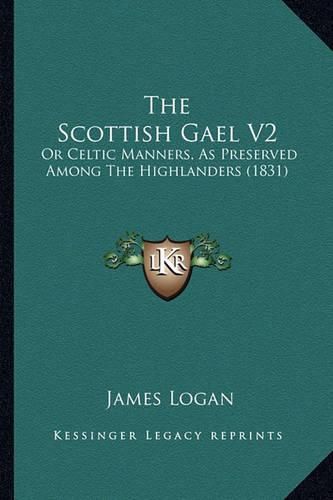 The Scottish Gael V2: Or Celtic Manners, as Preserved Among the Highlanders (1831)