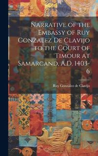 Cover image for Narrative of the Embassy of Ruy Gonzalez de Clavijo to the Court of Timour at Samarcand, A.D. 1403-6