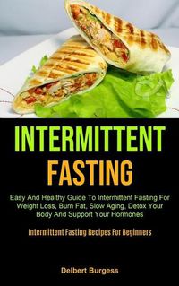 Cover image for Intermittent Fasting: Easy And Healthy Guide To Intermittent Fasting For Weight Loss, Burn Fat, Slow Aging, Detox Your Body And Support Your Hormones (Intermittent Fasting Recipes For Beginners)