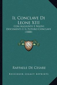 Cover image for Il Conclave Di Leone XIII: Con Aggiunte E Nuovi Documenti E Il Futuro Conclave (1888)