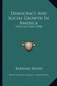 Cover image for Democracy and Social Growth in America: Four Lectures (1898)