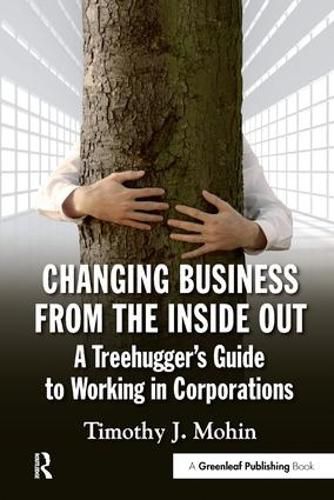 Cover image for Changing Business from the Inside Out: A Treehugger's Guide to Working in Corporations