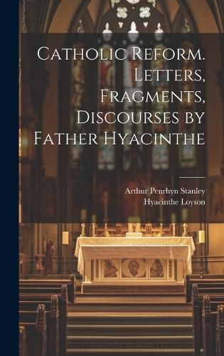 Cover image for Catholic Reform. Letters, Fragments, Discourses by Father Hyacinthe