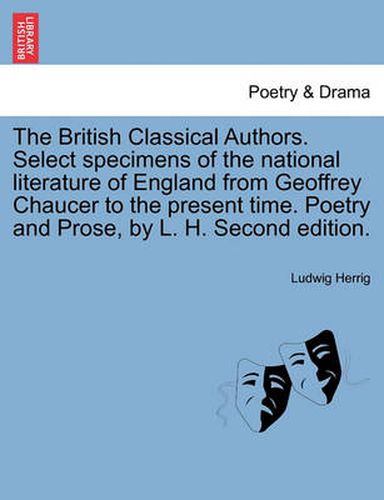 Cover image for The British Classical Authors. Select specimens of the national literature of England from Geoffrey Chaucer to the present time. Poetry and Prose, by L. H. Second edition.