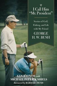 Cover image for I Call Him  Mr. President: Stories of Golf, Fishing, and Life with My Friend George H. W. Bush