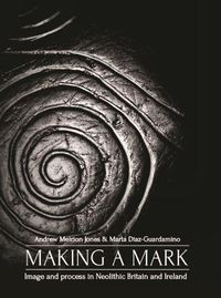 Cover image for Making a Mark: Image and Process in Neolithic Britain and Ireland