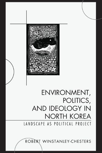 Cover image for Environment, Politics, and Ideology in North Korea: Landscape as Political Project