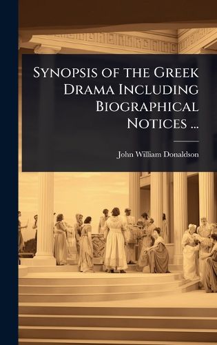 Cover image for Synopsis of the Greek Drama Including Biographical Notices ...