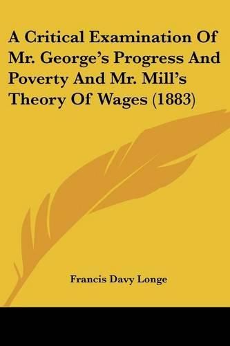 A Critical Examination of Mr. George's Progress and Poverty and Mr. Mill's Theory of Wages (1883)