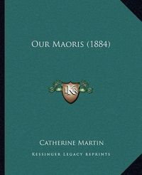 Cover image for Our Maoris (1884)