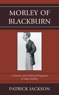 Cover image for Morley of Blackburn: A Literary and Political Biography of John Morley