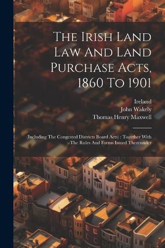 The Irish Land Law And Land Purchase Acts, 1860 To 1901