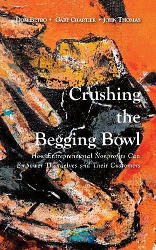 Cover image for Crushing the Begging Bowl: How Entrepreneurial Nonprofits Can Empower Themselves and Their Customers