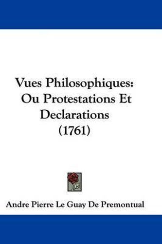 Vues Philosophiques: Ou Protestations Et Declarations (1761)