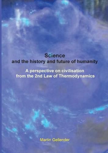 Cover image for Science and the history and future of humanity: A perspective on civilisation from the 2nd Law of Thermodynamics