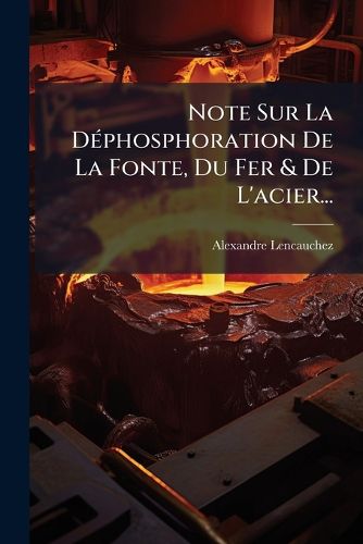 Cover image for Note Sur La D Phosphoration de La Fonte, Du Fer & de L'Acier...