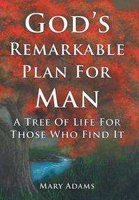 Cover image for God's Remarkable Plan For Man: A Tree Of Life For Those Who Find It
