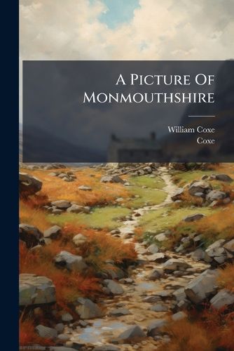 Cover image for A Picture of Monmouthshire: Or, an Abridgement of Mr. Coxe's Historical Tour in Monmouthshire