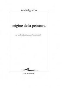 Cover image for Origine de la Peinture: Sur Rembrandt, Cezanne Et l'Immemorial