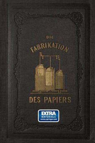 Cover image for Die Fabrikation Des Papiers, in Sonderheit Des Auf Der Maschine Gefertigten, Nebst Grundlicher Auseinandersetzung Der in Ihr Vorkommenden Chemischen Processe Und Anweisung Zur Prufung Der Angewandten Materialien